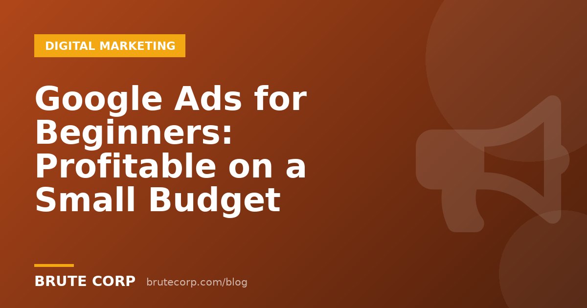 Google Ads for Beginners: How to Run a Profitable Campaign on a Small Budget